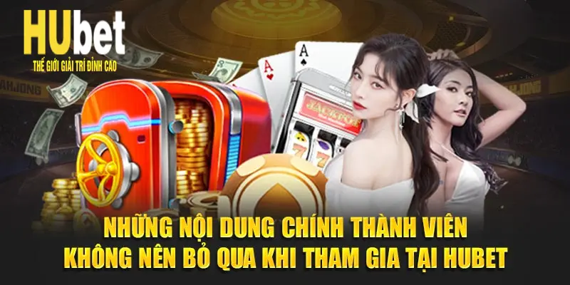 Những nội dung chính thành viên không nên bỏ qua khi tham gia tại Hubet